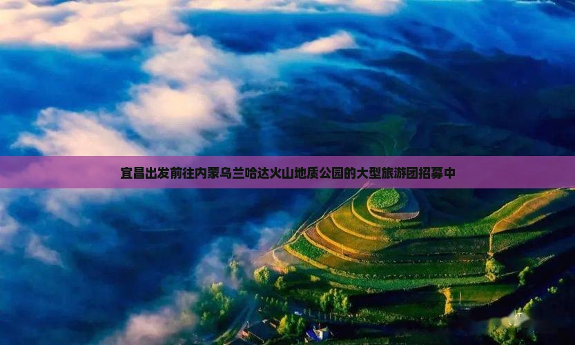 宜昌出发前往内蒙乌兰哈达火山地质公园的大型旅游团招募中