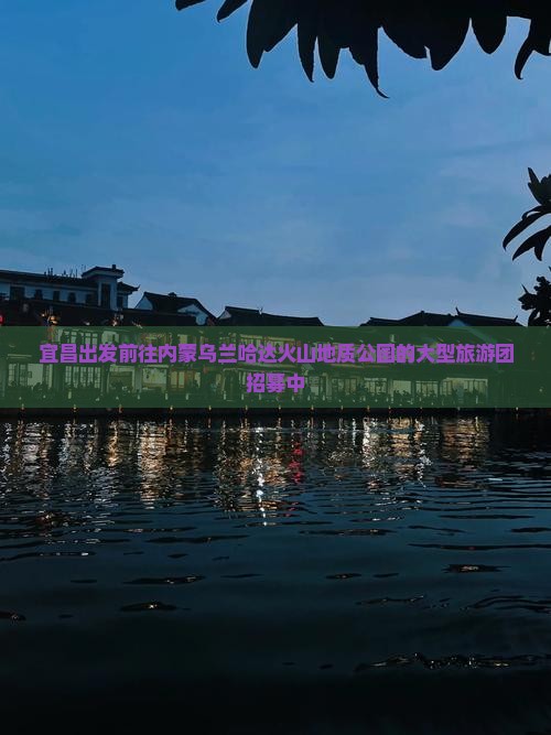 宜昌出发前往内蒙乌兰哈达火山地质公园的大型旅游团招募中