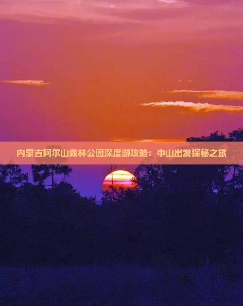 内蒙古阿尔山森林公园深度游攻略：中山出发探秘之旅