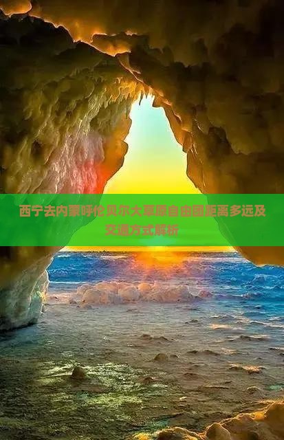 西宁去内蒙呼伦贝尔大草原自由团距离多远及交通方式解析