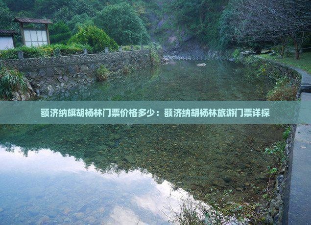额济纳旗胡杨林门票价格多少：额济纳胡杨林旅游门票详探