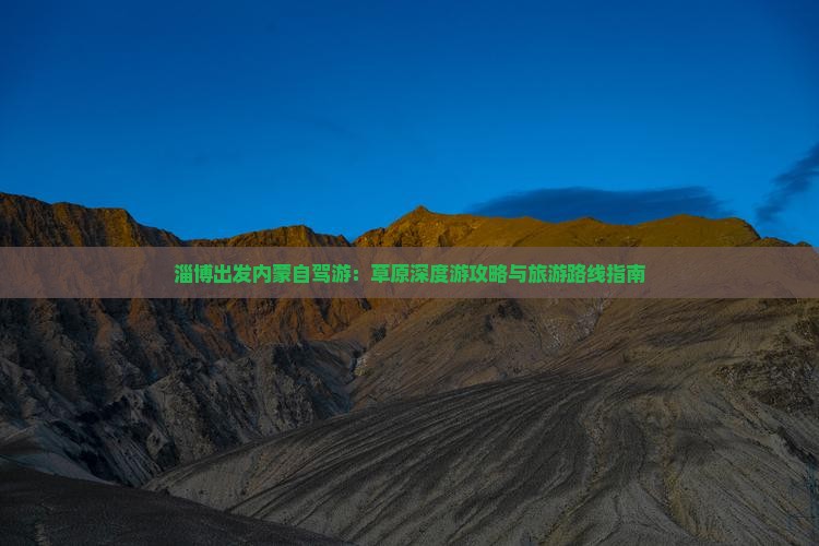 淄博出发内蒙自驾游：草原深度游攻略与旅游路线指南