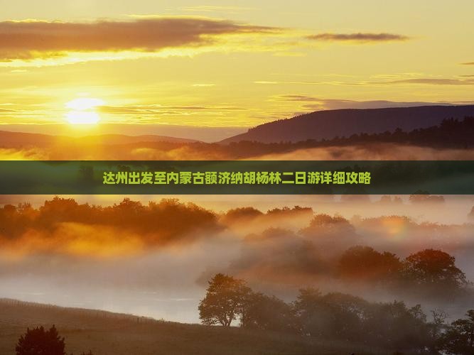 达州出发至内蒙古额济纳胡杨林二日游详细攻略