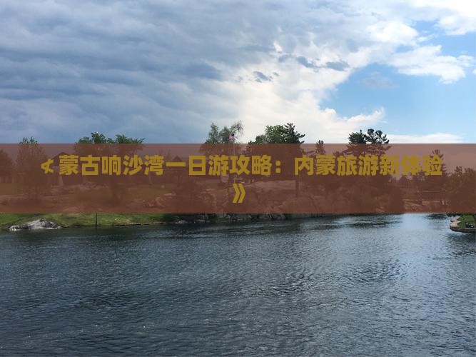 ≮蒙古响沙湾一日游攻略：内蒙旅游新体验》