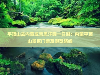 平顶山去内蒙成吉思汗陵一日游：内蒙平顶山景区门票及游览路线