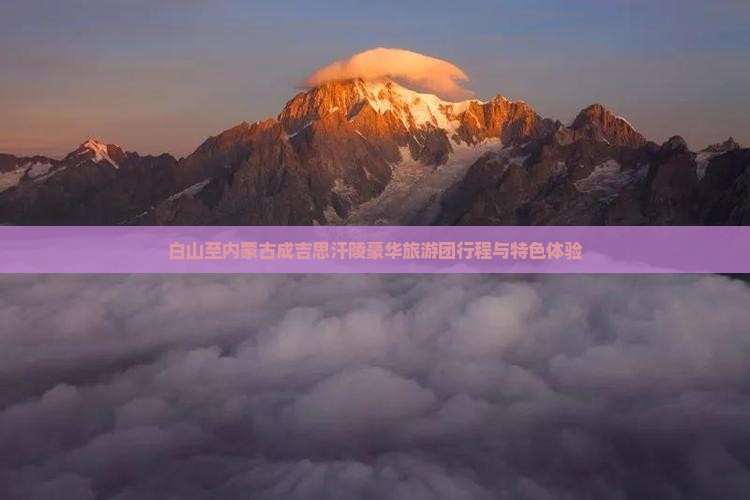 白山至内蒙古成吉思汗陵豪华旅游团行程与特色体验