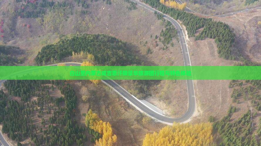 白山至内蒙古成吉思汗陵豪华旅游团行程与特色体验