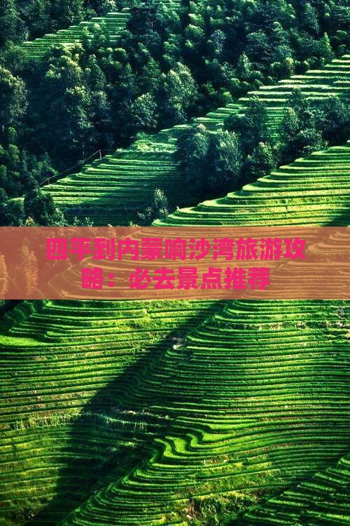 四平到内蒙响沙湾旅游攻略：必去景点推荐