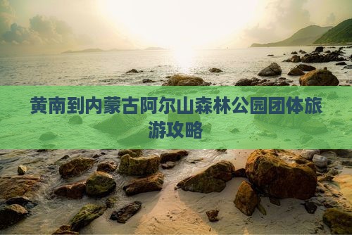 黄南到内蒙古阿尔山森林公园团体旅游攻略