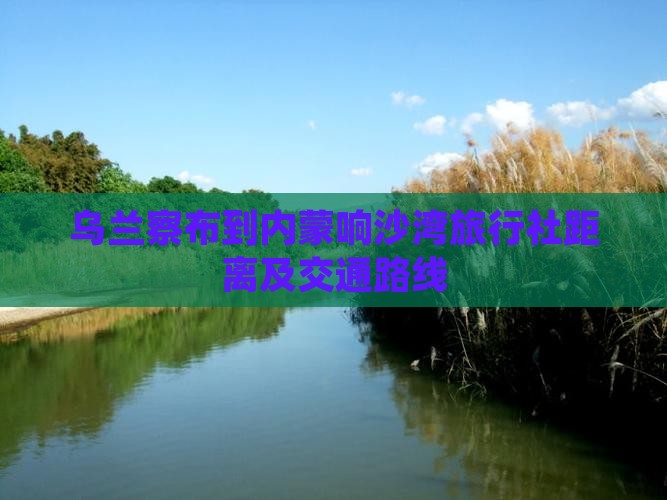 乌兰察布到内蒙响沙湾旅行社距离及交通路线