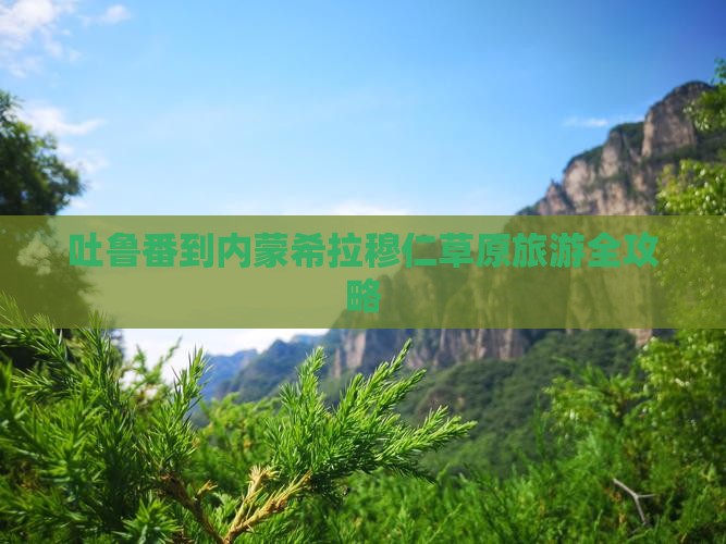 吐鲁番到内蒙希拉穆仁草原旅游全攻略