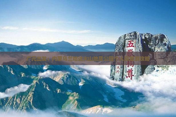 广元出发：内蒙乌兰哈达火山地质公园个人深度游攻略