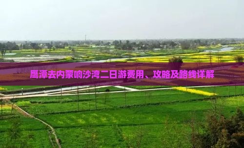 鹰潭去内蒙响沙湾二日游费用、攻略及路线详解