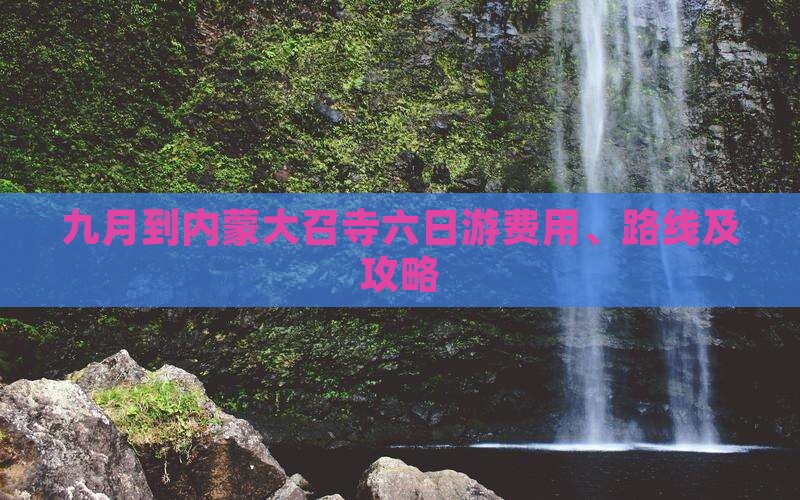 九月到内蒙大召寺六日游费用、路线及攻略