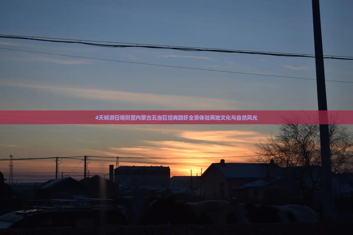 4天畅游日喀则至内蒙古五当召经典路虾全景体验两地文化与自然风光