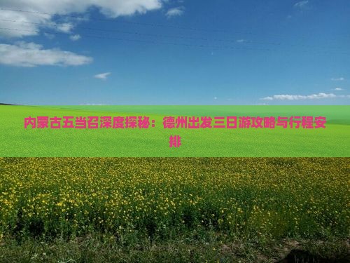 内蒙古五当召深度探秘：德州出发三日游攻略与行程安排