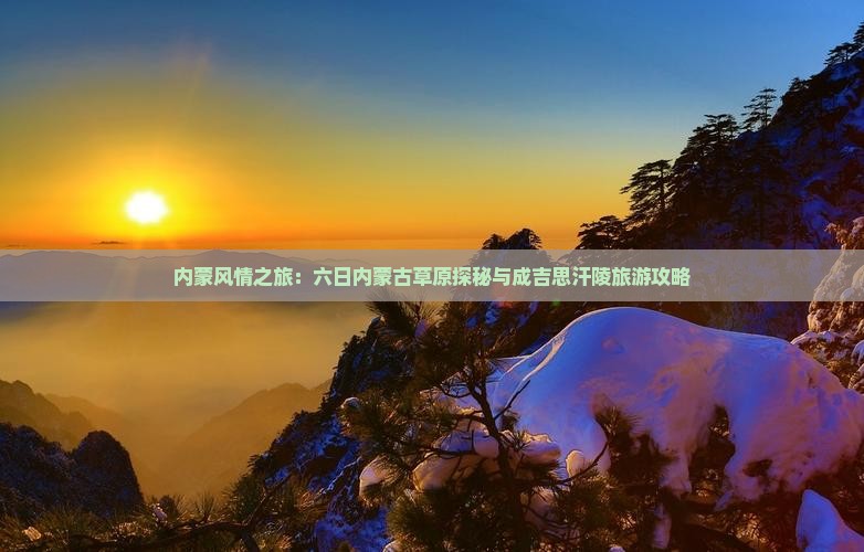 内蒙风情之旅：六日内蒙古草原探秘与成吉思汗陵旅游攻略