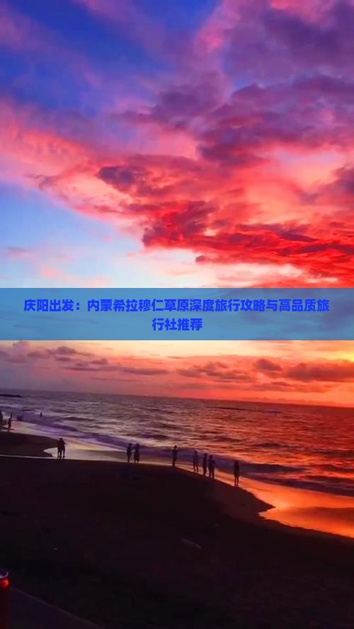 庆阳出发：内蒙希拉穆仁草原深度旅行攻略与高品质旅行社推荐
