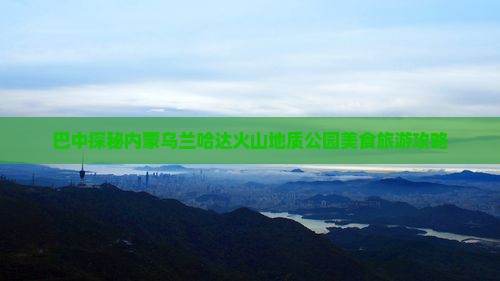 巴中探秘内蒙乌兰哈达火山地质公园美食旅游攻略