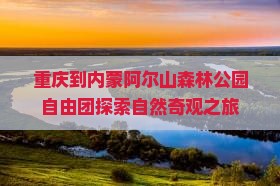 重庆到内蒙阿尔山森林公园自由团探索自然奇观之旅