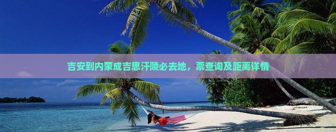 吉安到内蒙成吉思汗陵必去地，票查询及距离详情