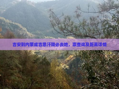 吉安到内蒙成吉思汗陵必去地，票查询及距离详情