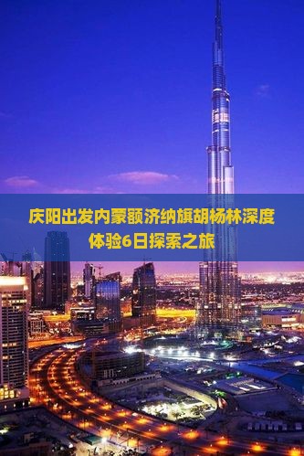 庆阳出发内蒙额济纳旗胡杨林深度体验6日探索之旅