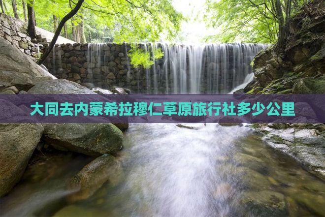 大同去内蒙希拉穆仁草原旅行社多少公里