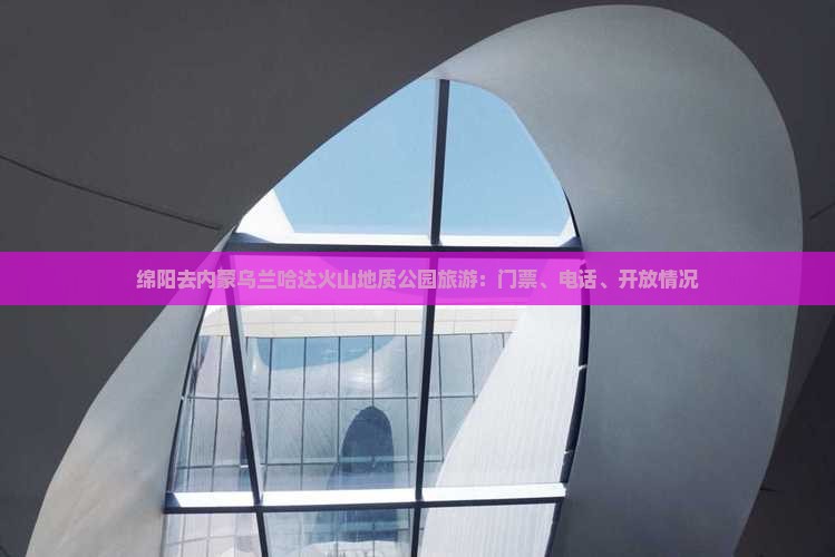 绵阳去内蒙乌兰哈达火山地质公园旅游：门票、电话、开放情况