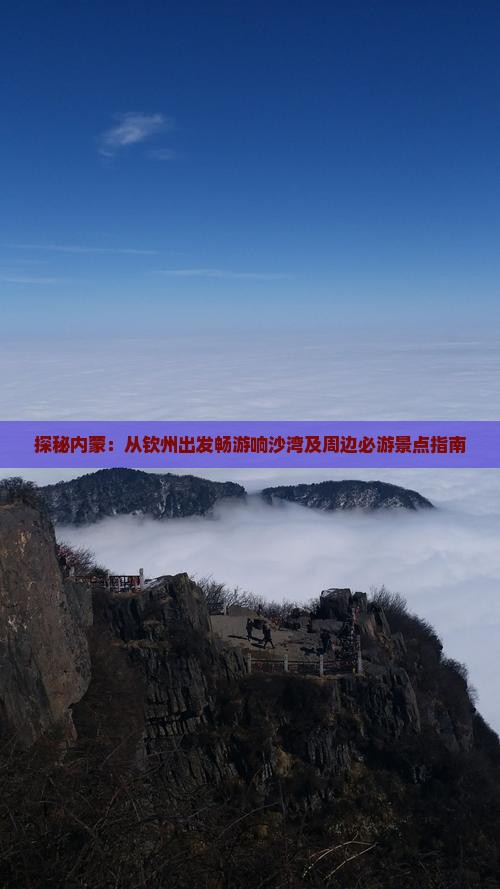 探秘内蒙：从钦州出发畅游响沙湾及周边必游景点指南
