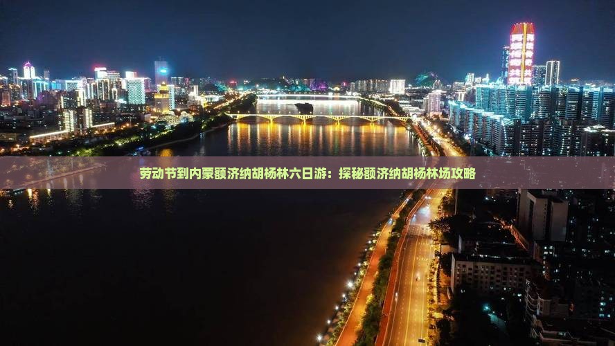 劳动节到内蒙额济纳胡杨林六日游：探秘额济纳胡杨林场攻略