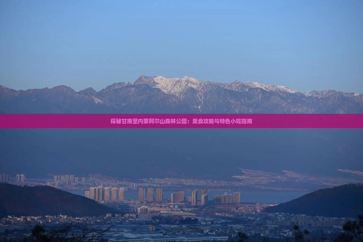 探秘甘南至内蒙阿尔山森林公园：美食攻略与特色小吃指南