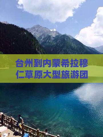 台州到内蒙希拉穆仁草原大型旅游团报价详情