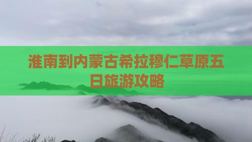 淮南到内蒙古希拉穆仁草原五日旅游攻略