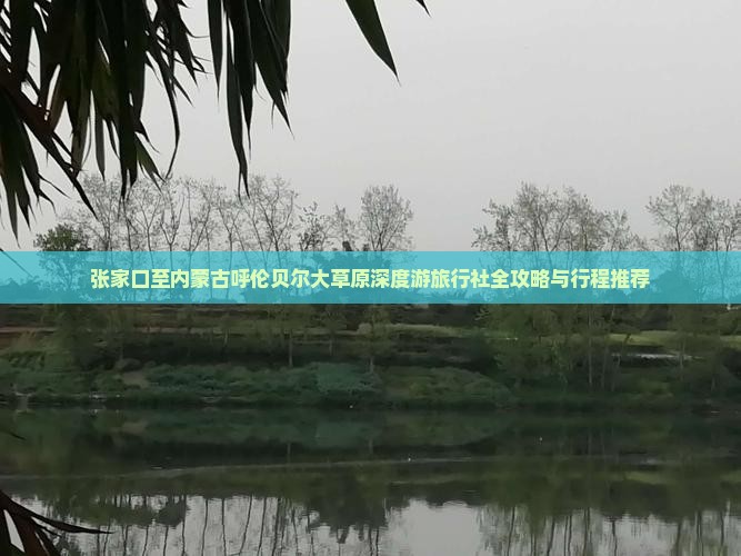 张家口至内蒙古呼伦贝尔大草原深度游旅行社全攻略与行程推荐