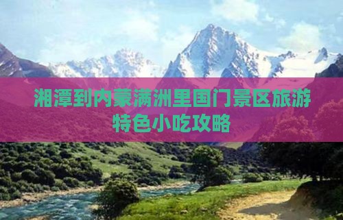 湘潭到内蒙满洲里国门景区旅游特色小吃攻略