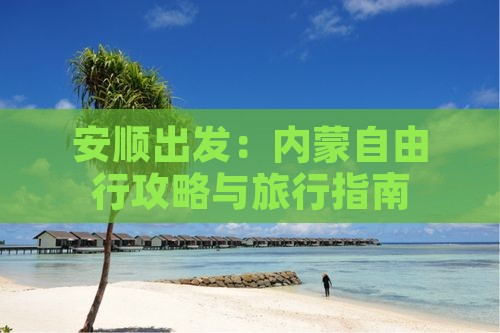 安顺出发：内蒙自由行攻略与旅行指南