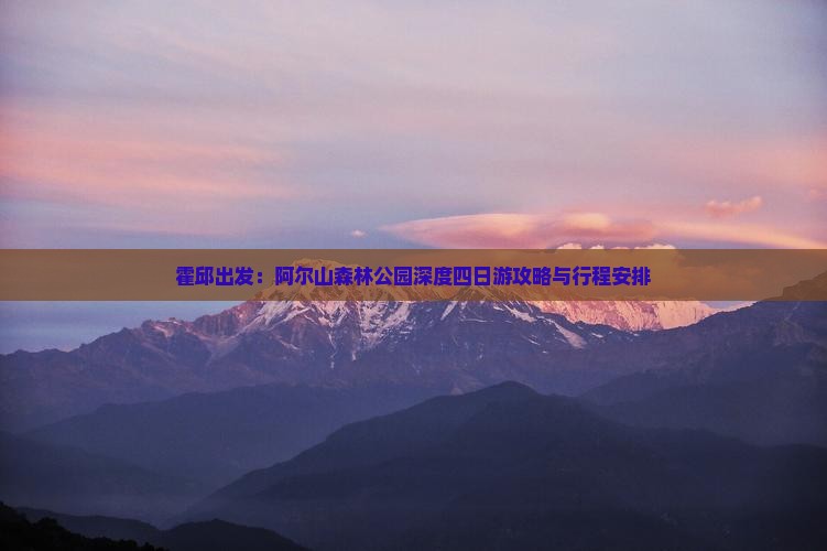霍邱出发：阿尔山森林公园深度四日游攻略与行程安排