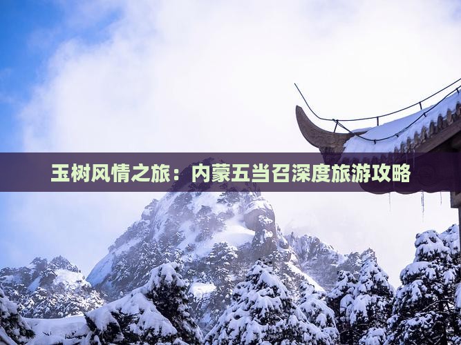 玉树风情之旅：内蒙五当召深度旅游攻略
