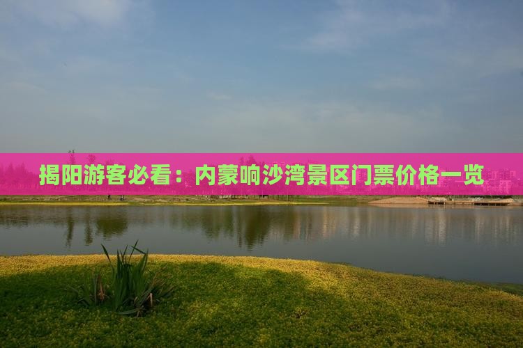 揭阳游客必看：内蒙响沙湾景区门票价格一览