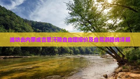 潍坊去内蒙成吉思汗陵自由团报价及自驾游路线详解