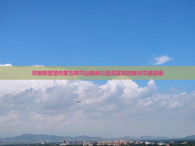 河南鹤壁至内蒙古阿尔山森林公园深度游攻略与交通指南