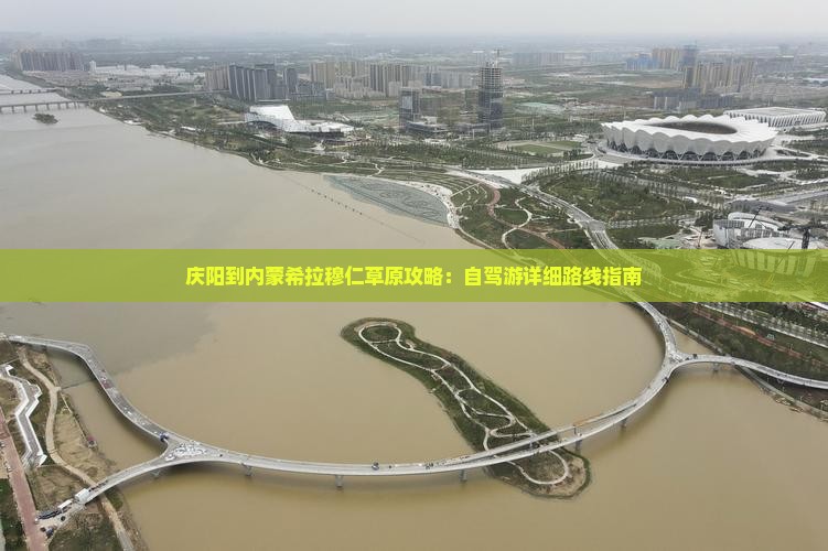 庆阳到内蒙希拉穆仁草原攻略：自驾游详细路线指南
