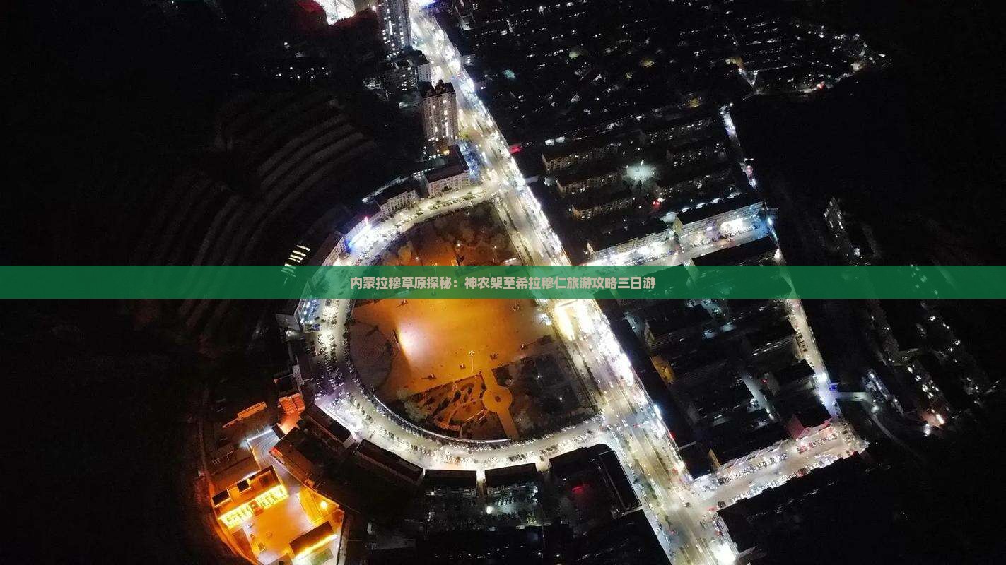 内蒙拉穆草原探秘：神农架至希拉穆仁旅游攻略三日游