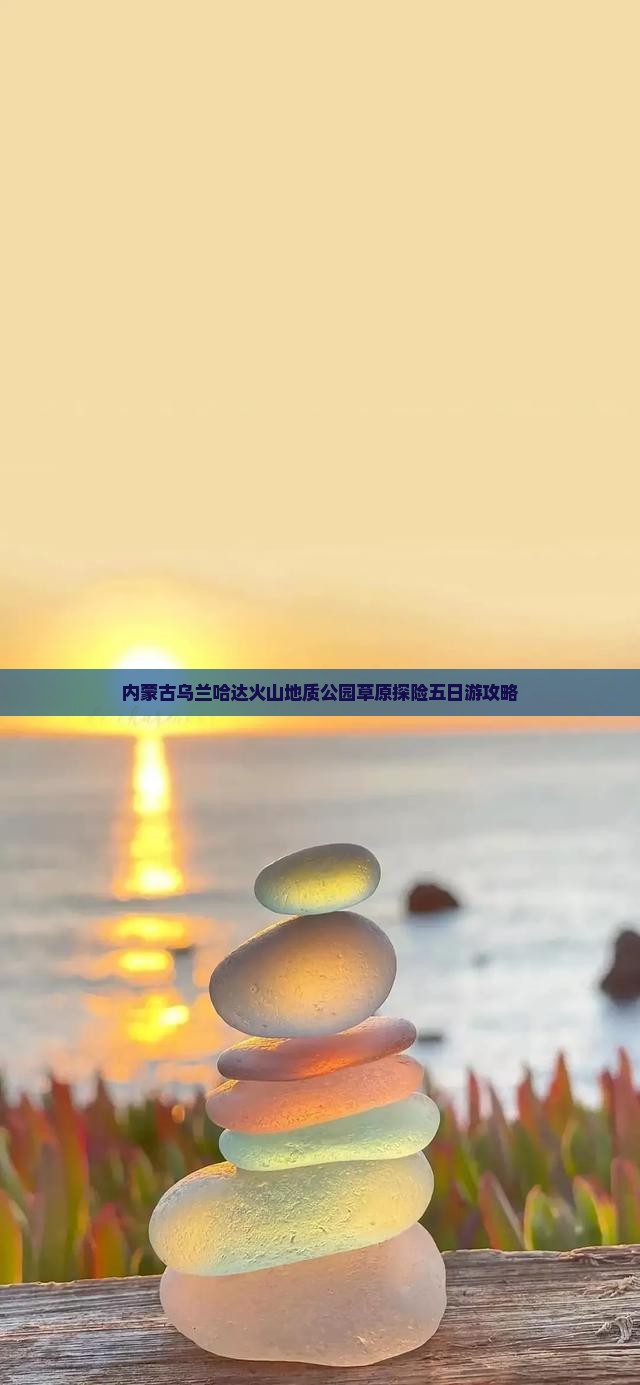 内蒙古乌兰哈达火山地质公园草原探险五日游攻略