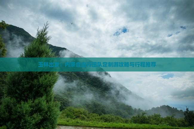 玉林出发：内蒙自由行团队定制游攻略与行程推荐