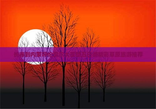 长春到内蒙呼伦贝尔大草原五日游精彩草原旅游推荐