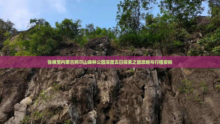 张掖至内蒙古阿尔山森林公园深度五日探索之旅攻略与行程安排