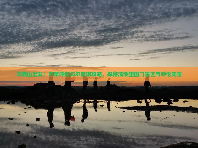 马鞍山出发：内蒙呼伦贝尔旅游攻略，探秘满洲里国门景区与呼伦美景