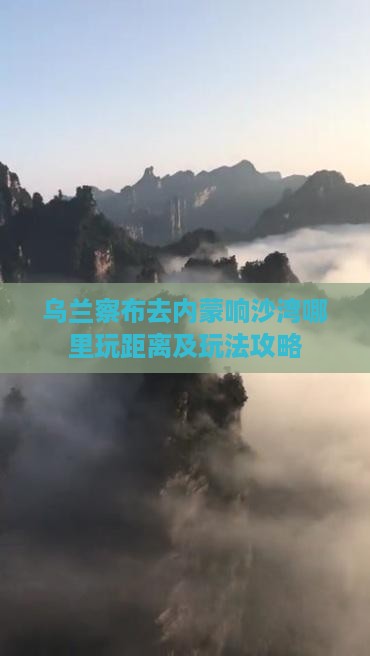 乌兰察布去内蒙响沙湾哪里玩距离及玩法攻略